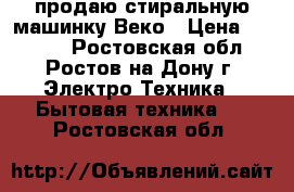 продаю стиральную машинку Веко › Цена ­ 5 000 - Ростовская обл., Ростов-на-Дону г. Электро-Техника » Бытовая техника   . Ростовская обл.